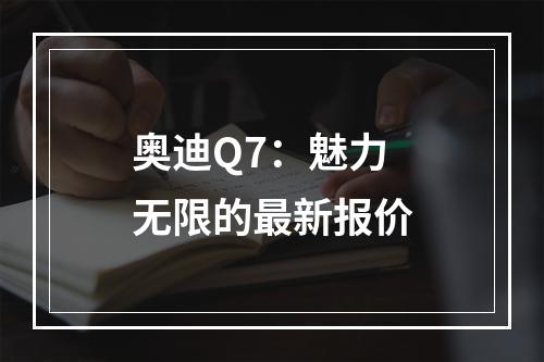 奥迪Q7：魅力无限的最新报价