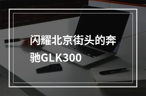 闪耀北京街头的奔驰GLK300