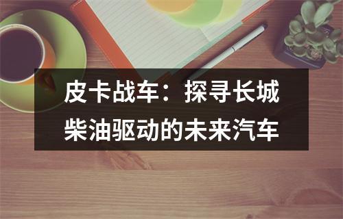 皮卡战车：探寻长城柴油驱动的未来汽车