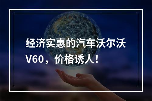 经济实惠的汽车沃尔沃V60，价格诱人！