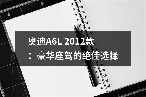奥迪A6L 2012款：豪华座驾的绝佳选择