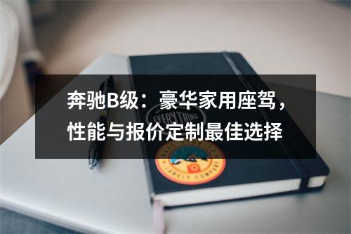 奔驰B级：豪华家用座驾，性能与报价定制最佳选择