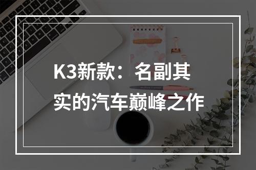K3新款：名副其实的汽车巅峰之作