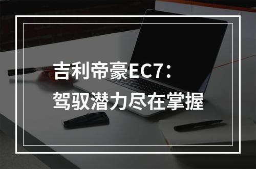 吉利帝豪EC7：驾驭潜力尽在掌握