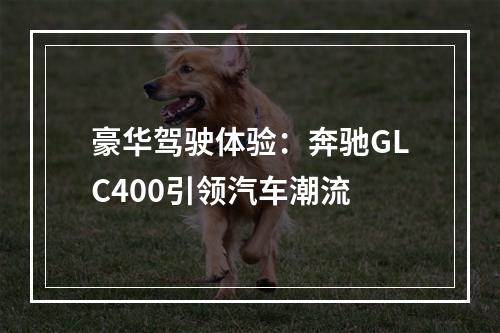 豪华驾驶体验：奔驰GLC400引领汽车潮流