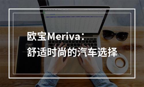 欧宝Meriva：舒适时尚的汽车选择