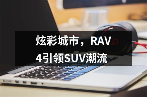 炫彩城市，RAV4引领SUV潮流