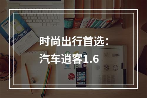 时尚出行首选：汽车逍客1.6