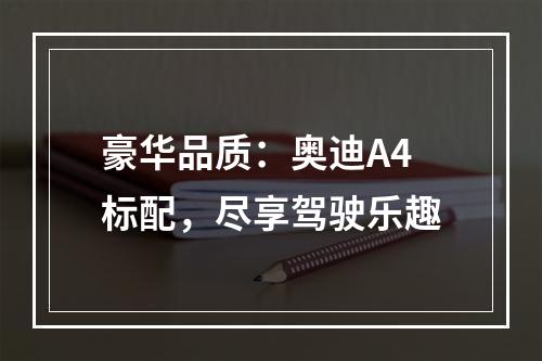 豪华品质：奥迪A4标配，尽享驾驶乐趣