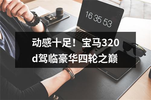动感十足！宝马320d驾临豪华四轮之巅
