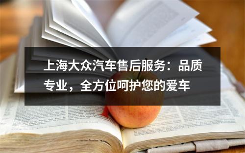 上海大众汽车售后服务：品质专业，全方位呵护您的爱车