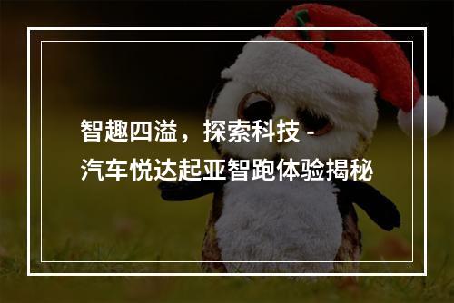 智趣四溢，探索科技 - 汽车悦达起亚智跑体验揭秘