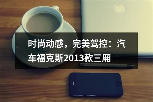 时尚动感，完美驾控：汽车福克斯2013款三厢