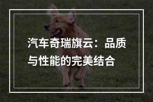 汽车奇瑞旗云：品质与性能的完美结合