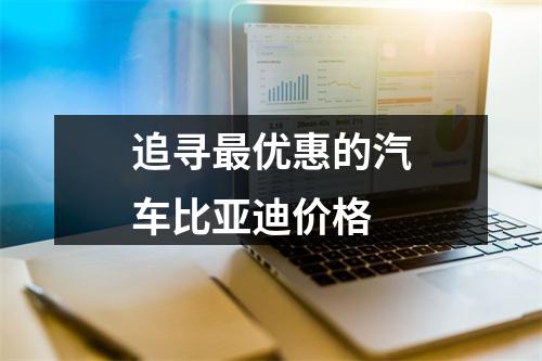 追寻最优惠的汽车比亚迪价格