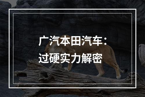 广汽本田汽车：过硬实力解密