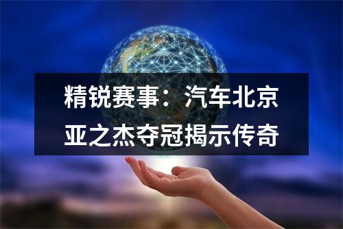 精锐赛事：汽车北京亚之杰夺冠揭示传奇