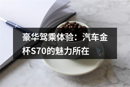 豪华驾乘体验：汽车金杯S70的魅力所在