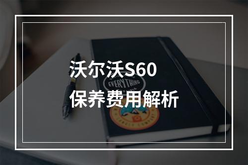 沃尔沃S60保养费用解析