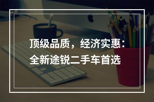 顶级品质，经济实惠：全新途锐二手车首选