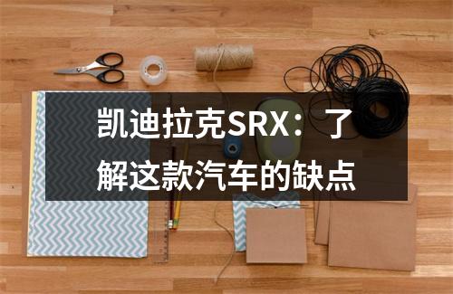 凯迪拉克SRX：了解这款汽车的缺点