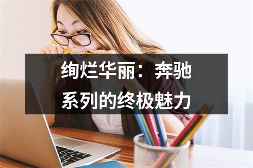 绚烂华丽：奔驰系列的终极魅力