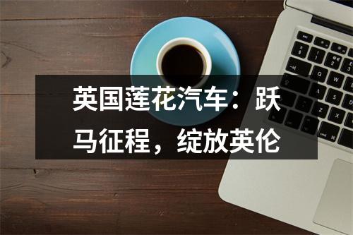 英国莲花汽车：跃马征程，绽放英伦