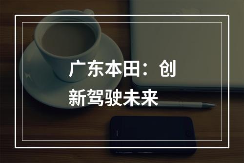 广东本田：创新驾驶未来