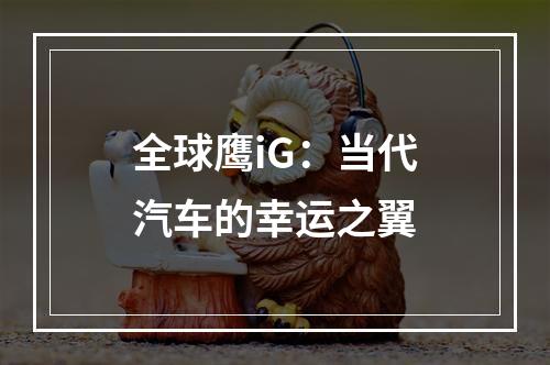 全球鹰iG：当代汽车的幸运之翼