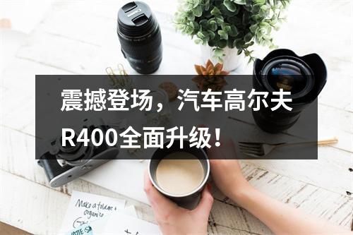 震撼登场，汽车高尔夫R400全面升级！