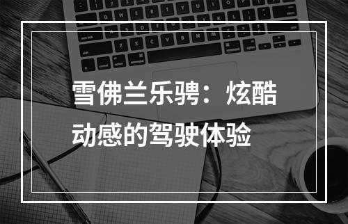 雪佛兰乐骋：炫酷动感的驾驶体验