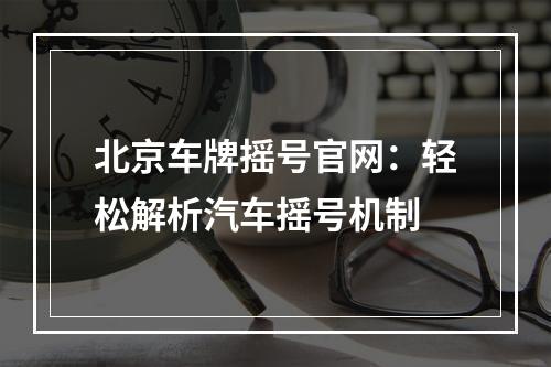 北京车牌摇号官网：轻松解析汽车摇号机制