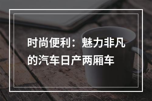 时尚便利：魅力非凡的汽车日产两厢车