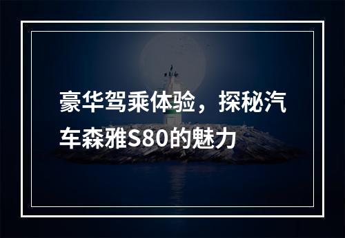 豪华驾乘体验，探秘汽车森雅S80的魅力