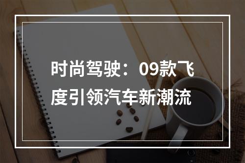 时尚驾驶：09款飞度引领汽车新潮流