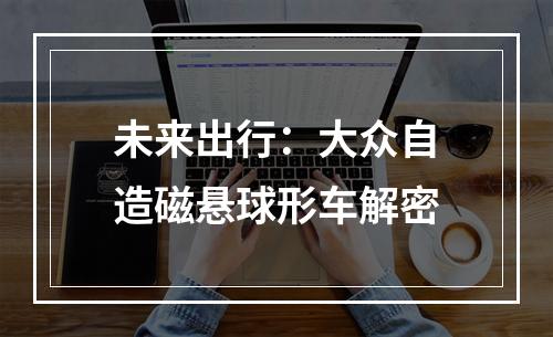 未来出行：大众自造磁悬球形车解密