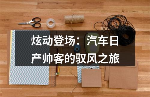 炫动登场：汽车日产帅客的驭风之旅