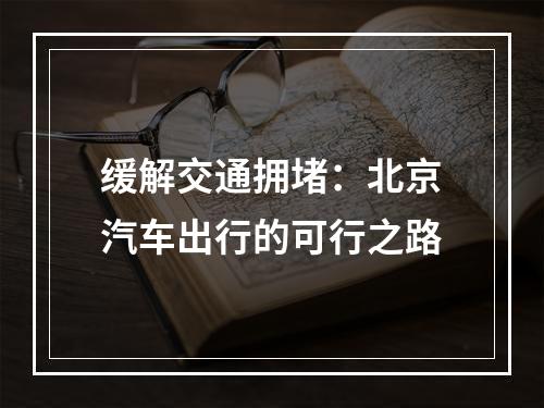 缓解交通拥堵：北京汽车出行的可行之路