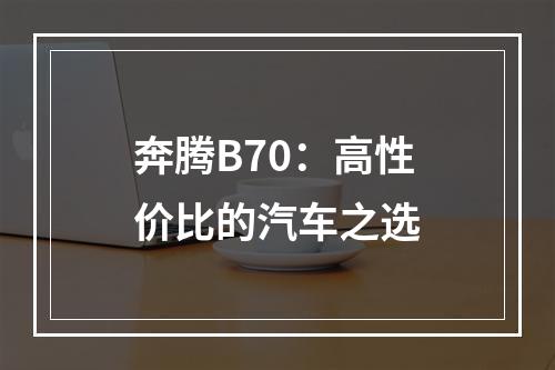 奔腾B70：高性价比的汽车之选