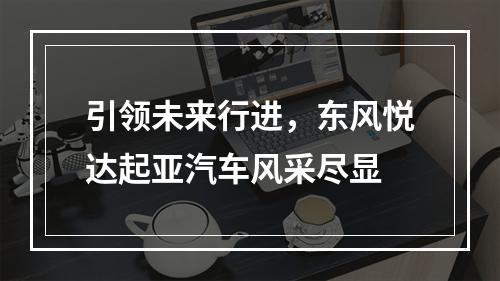 引领未来行进，东风悦达起亚汽车风采尽显
