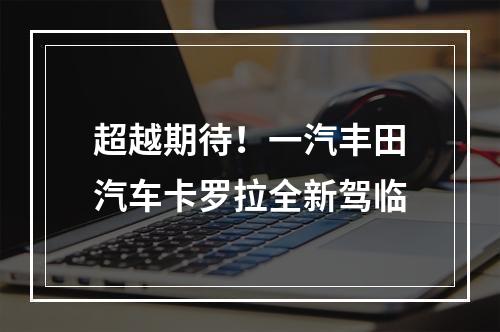 超越期待！一汽丰田汽车卡罗拉全新驾临