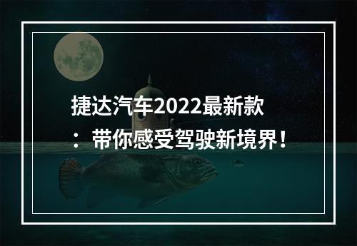 捷达汽车2022最新款：带你感受驾驶新境界！