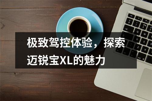 极致驾控体验，探索迈锐宝XL的魅力