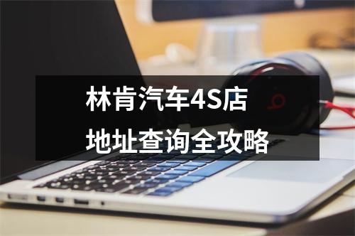 林肯汽车4S店地址查询全攻略