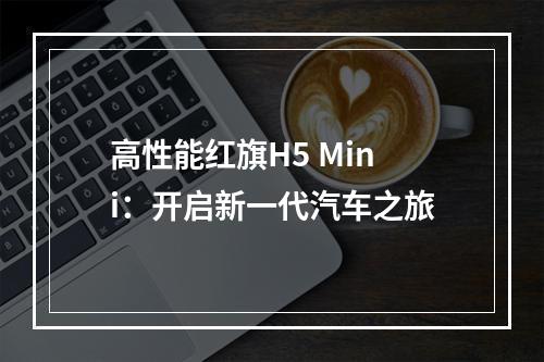 高性能红旗H5 Mini：开启新一代汽车之旅