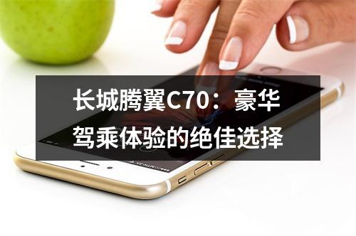 长城腾翼C70：豪华驾乘体验的绝佳选择