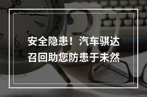 安全隐患！汽车骐达召回助您防患于未然