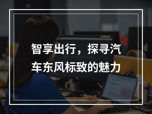 智享出行，探寻汽车东风标致的魅力