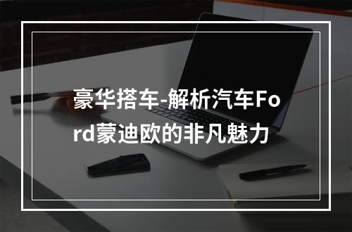 豪华搭车-解析汽车Ford蒙迪欧的非凡魅力