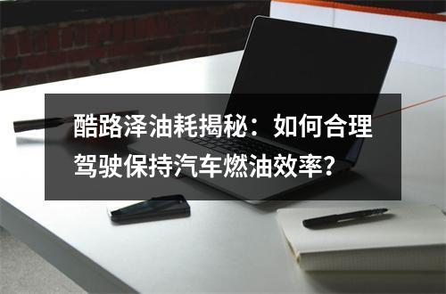 酷路泽油耗揭秘：如何合理驾驶保持汽车燃油效率？